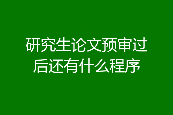 研究生论文预审过后还有什么程序