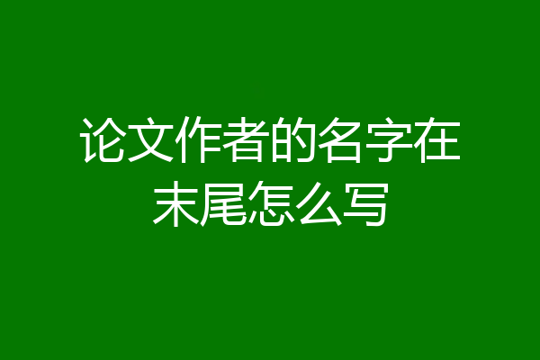 论文作者的名字在末尾怎么写