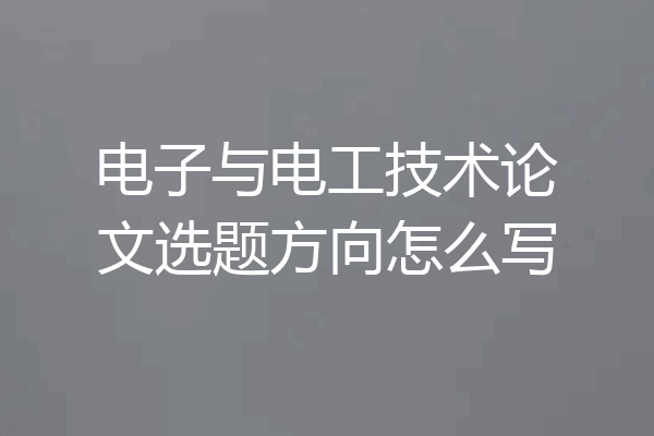 电子与电工技术论文选题方向怎么写