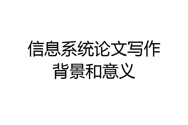 信息系统论文写作背景和意义