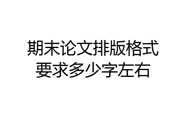 期末论文排版格式要求多少字左右
