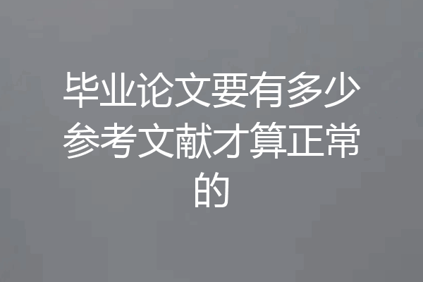 毕业论文要有多少参考文献才算正常的