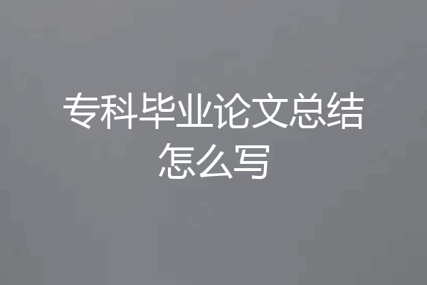 专科毕业论文总结怎么写