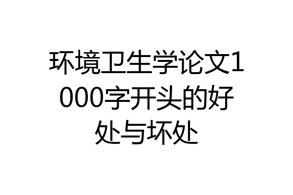 环境卫生学论文1000字开头的好处与坏处