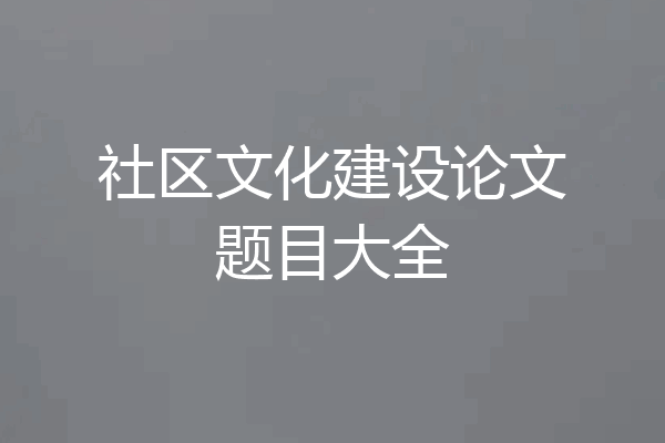 社区文化建设论文题目大全