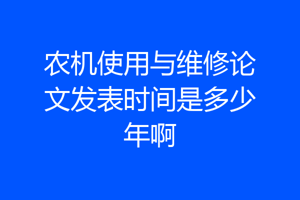 农机使用与维修论文发表时间是多少年啊