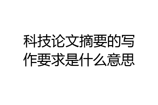 科技论文摘要的写作要求是什么意思