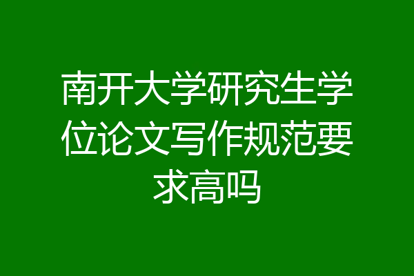 南开大学研究生学位论文写作规范要求高吗