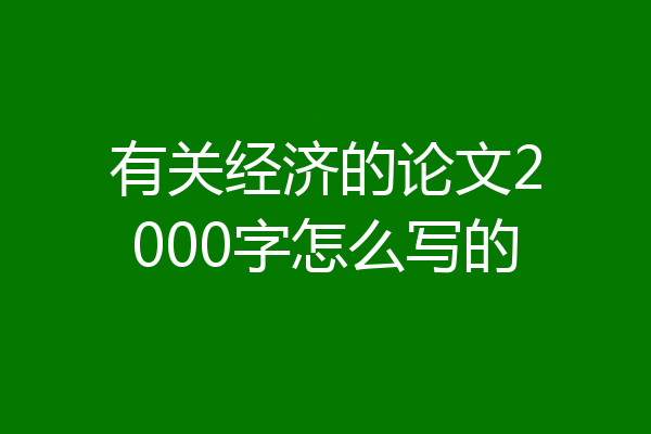 有关经济的论文2000字怎么写的