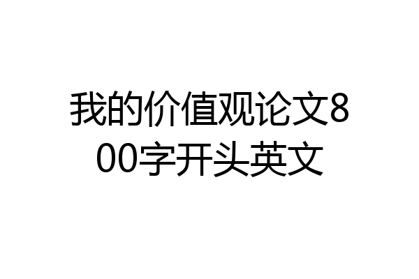 我的价值观论文800字开头英文