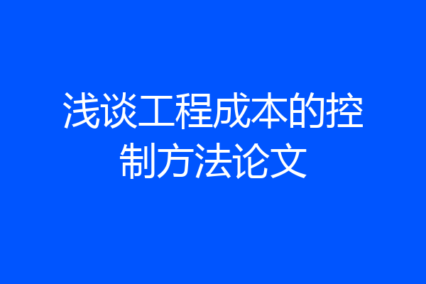 浅谈工程成本的控制方法论文