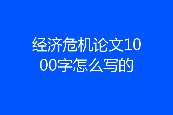 经济危机论文1000字怎么写的