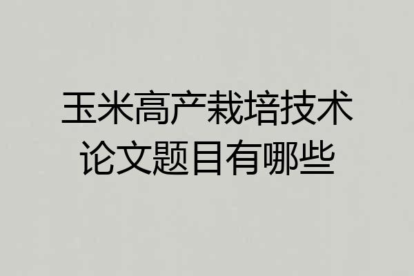 玉米高产栽培技术论文题目有哪些