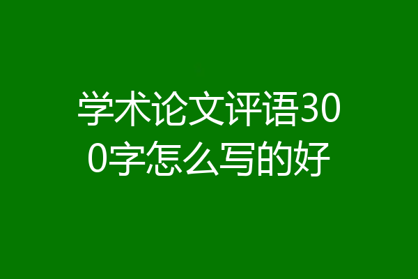 学术论文评语300字怎么写的好