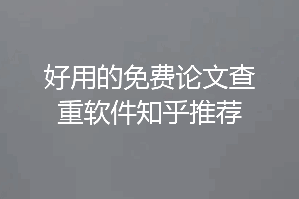好用的免费论文查重软件知乎推荐