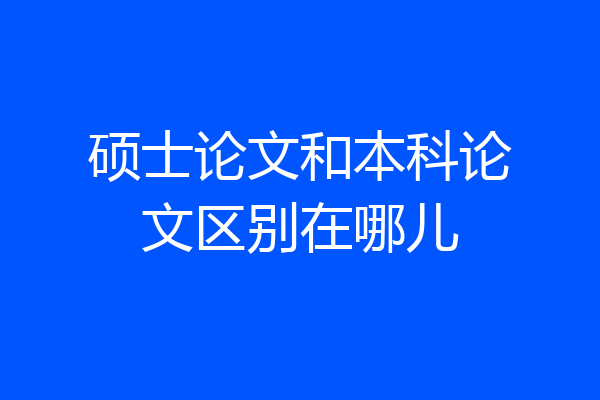 硕士论文和本科论文区别在哪儿