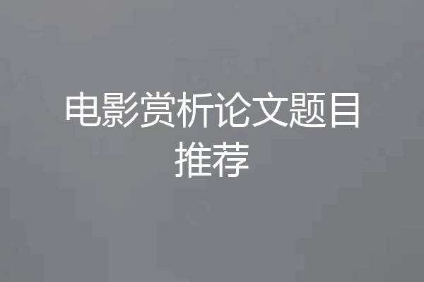 电影赏析论文题目推荐