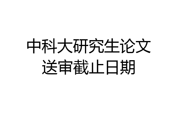 中科大研究生论文送审截止日期
