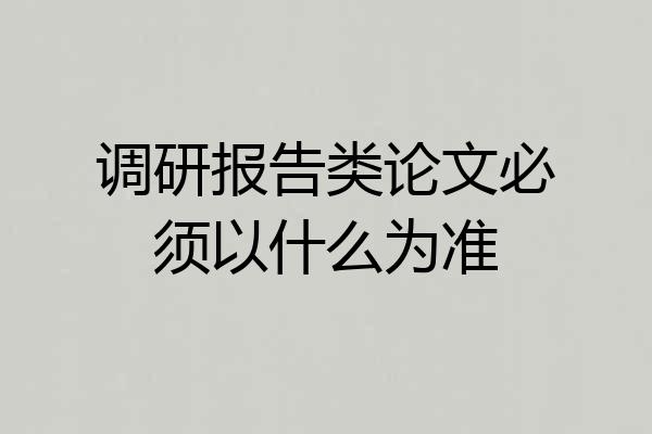 调研报告类论文必须以什么为准