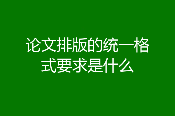 论文排版的统一格式要求是什么