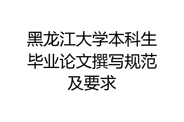 黑龙江大学本科生毕业论文撰写规范及要求