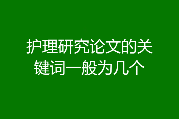 护理研究论文的关键词一般为几个