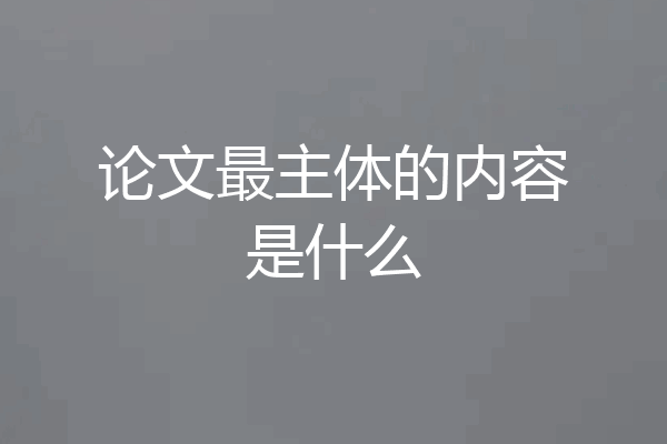 论文最主体的内容是什么