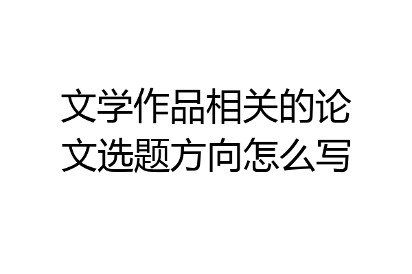 文学作品相关的论文选题方向怎么写