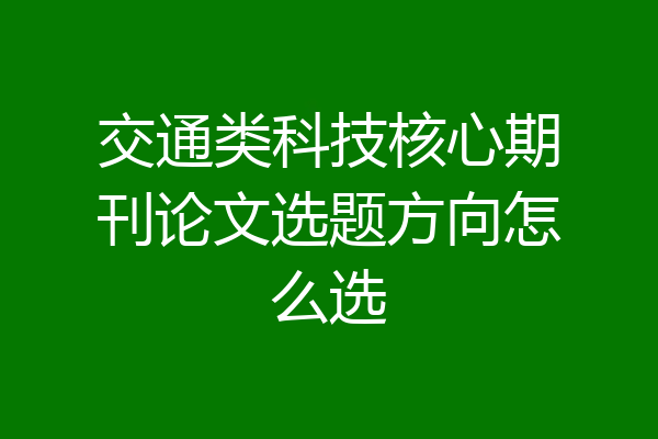 交通类科技核心期刊论文选题方向怎么选