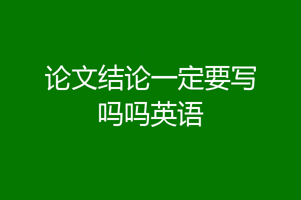 论文结论一定要写吗吗英语