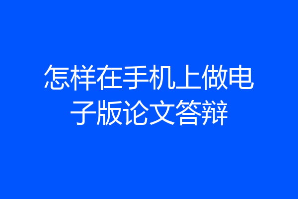 怎样在手机上做电子版论文答辩