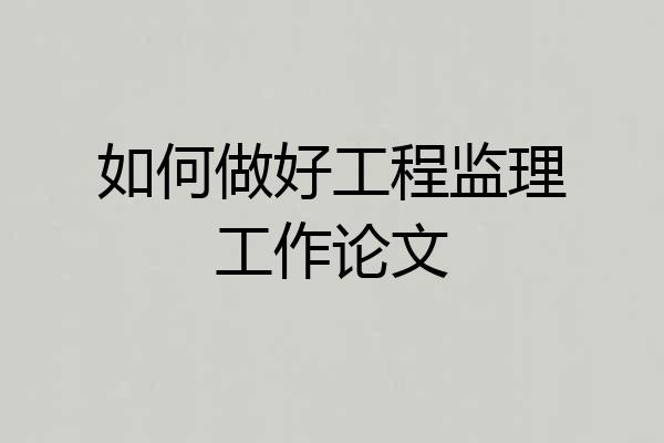 如何做好工程监理工作论文