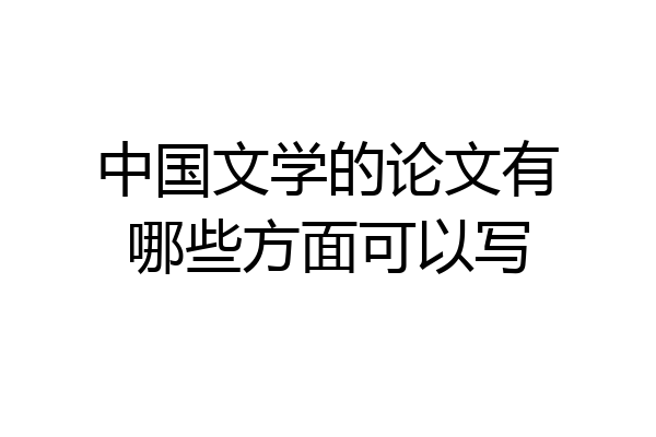 中国文学的论文有哪些方面可以写