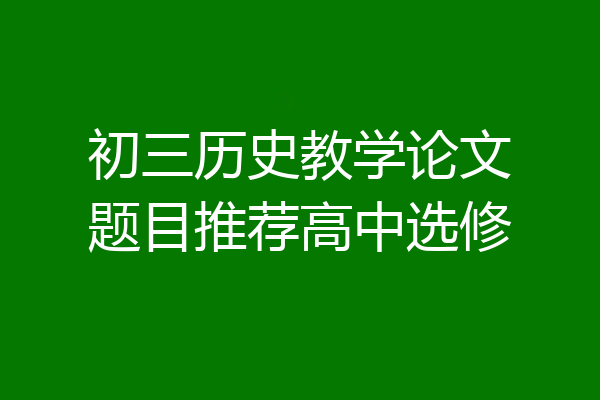 初三历史教学论文题目推荐高中选修