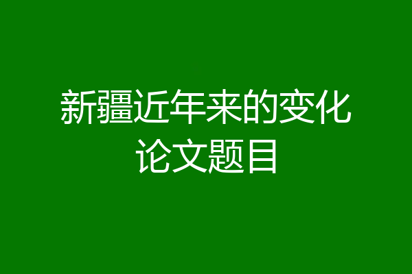 新疆近年来的变化论文题目