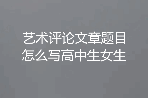 艺术评论文章题目怎么写高中生女生