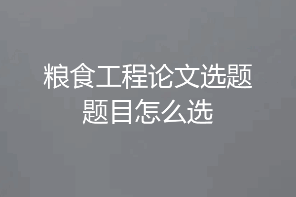 粮食工程论文选题题目怎么选