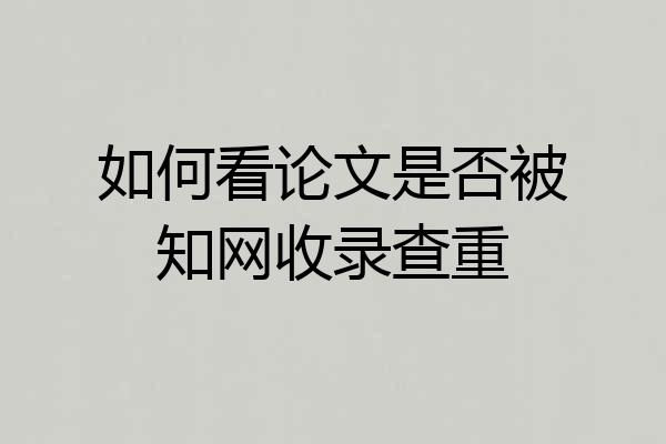 如何看论文是否被知网收录查重
