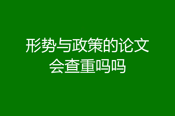 形势与政策的论文会查重吗吗