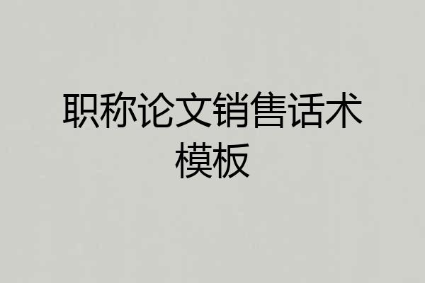 职称论文销售话术模板