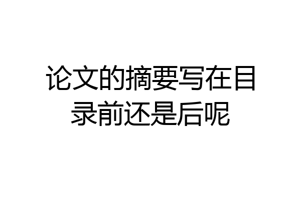 论文的摘要写在目录前还是后呢
