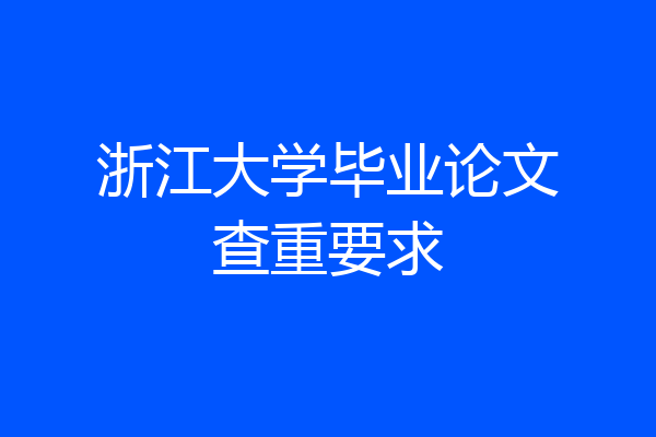 浙江大学毕业论文查重要求