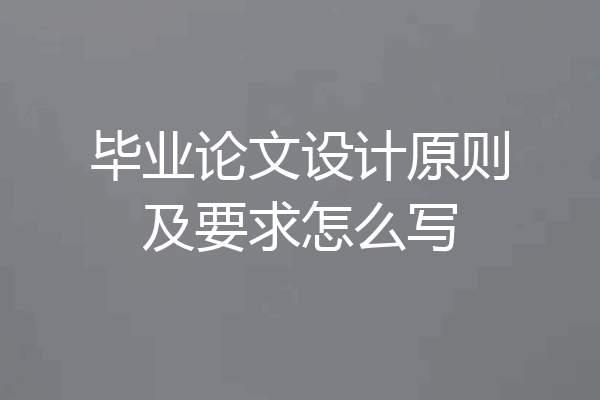 毕业论文设计原则及要求怎么写
