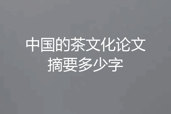 中国的茶文化论文摘要多少字