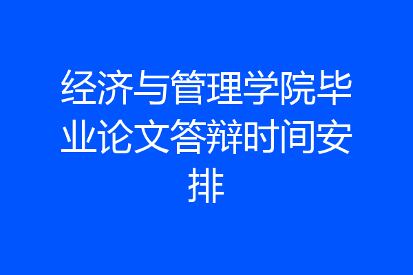 经济与管理学院毕业论文答辩时间安排