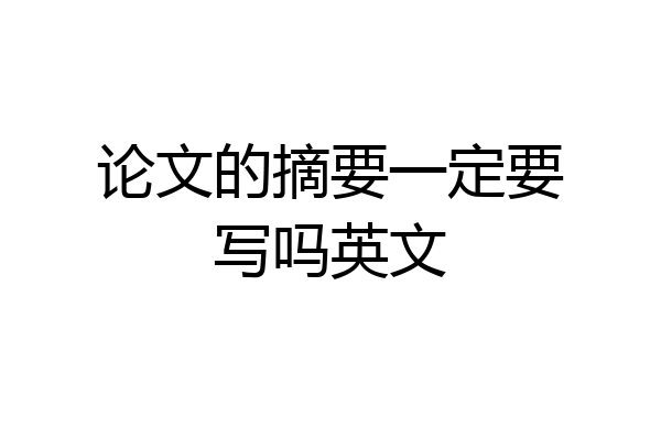 论文的摘要一定要写吗英文