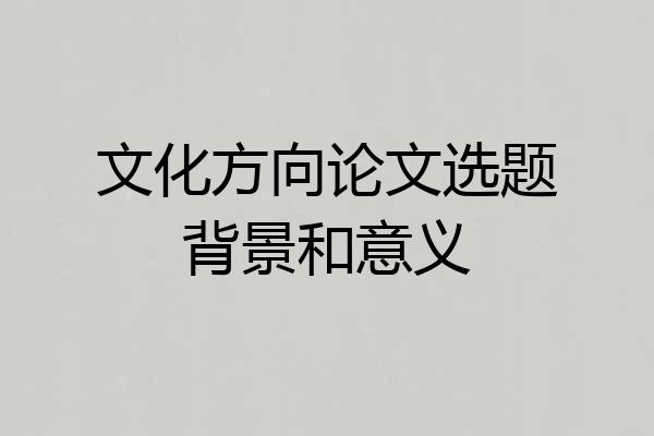 文化方向论文选题背景和意义