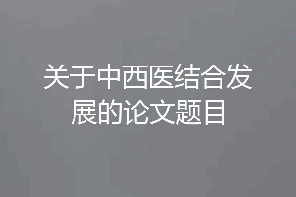 关于中西医结合发展的论文题目