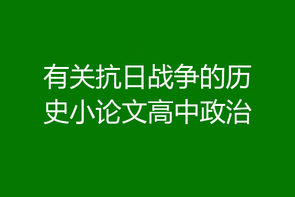 有关抗日战争的历史小论文高中政治