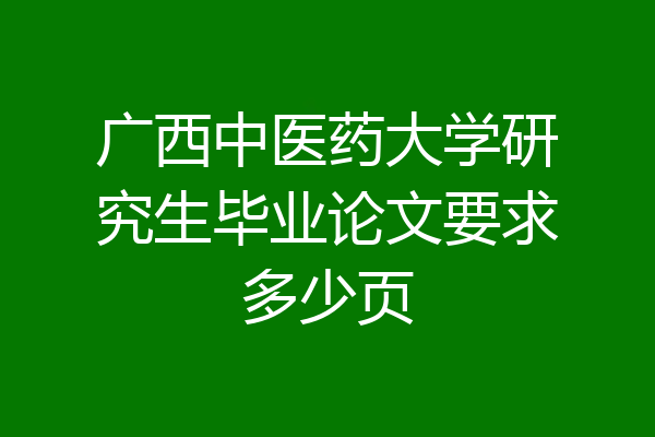 广西中医药大学研究生毕业论文要求多少页